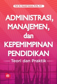 Administrasi, manajemen,dan kepemimpinan pendidikan : teori dan praktik