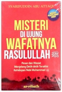Misteri di ujung wafatnya rasulullah : pesan dan wasiat menjelang detik-detik terakhir kehidupan Nabi Muhammad