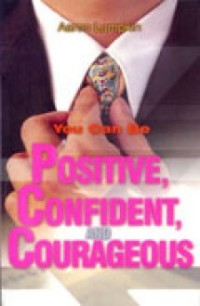 You can be positive, confident and courageous : menjadi pribadi yang positif, percaya diri, dan berani